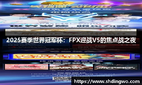 2025赛季世界冠军杯：FPX迎战V5的焦点战之夜
