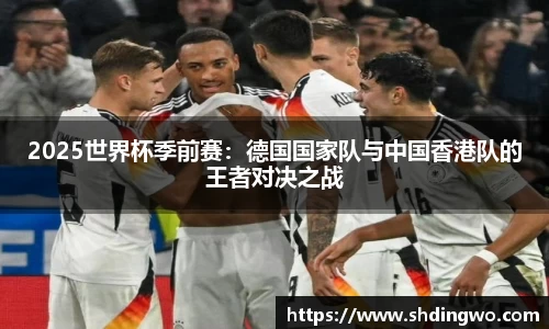 2025世界杯季前赛：德国国家队与中国香港队的王者对决之战