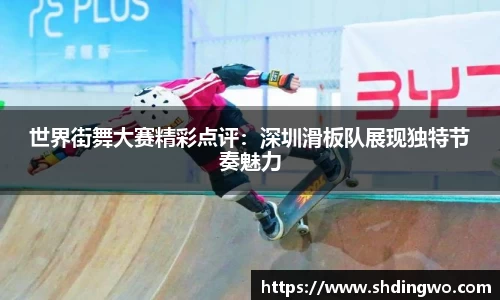世界街舞大赛精彩点评：深圳滑板队展现独特节奏魅力