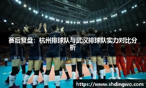 赛后复盘：杭州排球队与武汉排球队实力对比分析