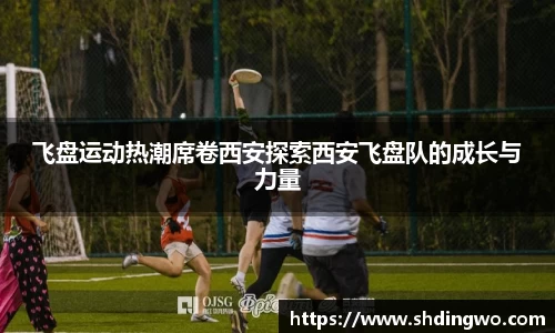 飞盘运动热潮席卷西安探索西安飞盘队的成长与力量