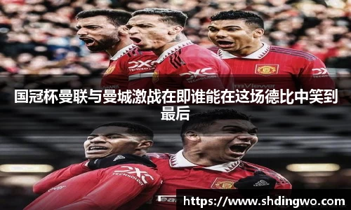 国冠杯曼联与曼城激战在即谁能在这场德比中笑到最后