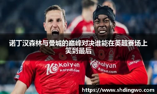 诺丁汉森林与曼城的巅峰对决谁能在英超赛场上笑到最后