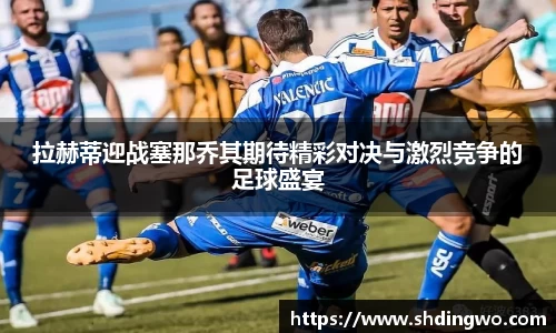 拉赫蒂迎战塞那乔其期待精彩对决与激烈竞争的足球盛宴